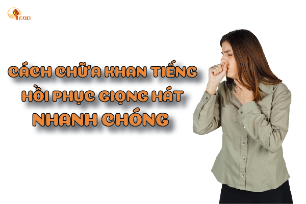 CÁCH CHỮA KHAN TIẾNG - HỒI PHỤC GIỌNG HÁT NHANH CHÓNG 